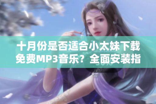 十月份是否適合小太妹下載免費(fèi)MP3音樂？全面安裝指南助你了解。