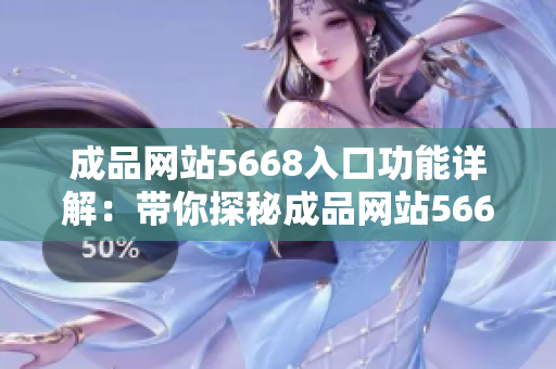 成品網(wǎng)站5668入口功能詳解：帶你探秘成品網(wǎng)站5668的全新功能
