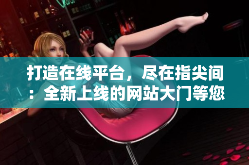 打造在線平臺，盡在指尖間：全新上線的網(wǎng)站大門等您探索