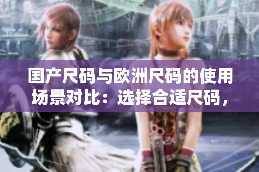 國產(chǎn)尺碼與歐洲尺碼的使用場景對比：選擇合適尺碼，穿著更舒適