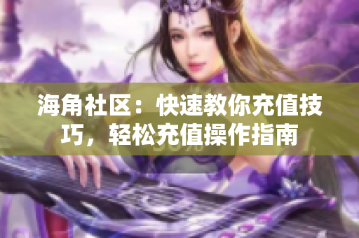 海角社區(qū)：快速教你充值技巧，輕松充值操作指南