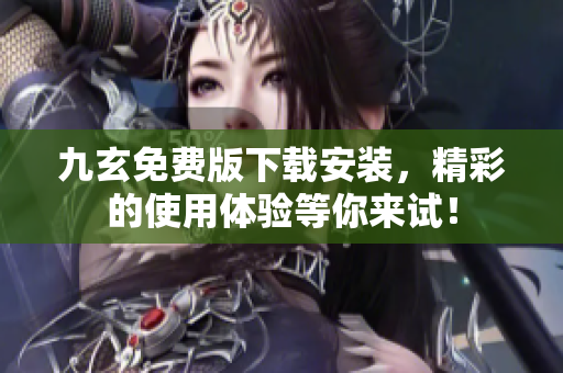 九玄免費版下載安裝，精彩的使用體驗等你來試！