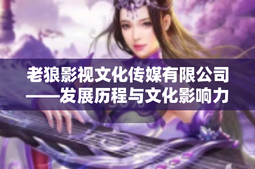 老狼影視文化傳媒有限公司——發(fā)展歷程與文化影響力