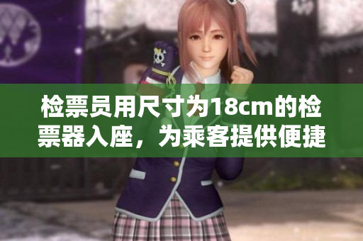 檢票員用尺寸為18cm的檢票器入座，為乘客提供便捷服務(wù)