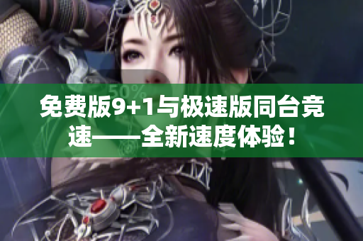 免費(fèi)版9+1與極速版同臺競速——全新速度體驗！