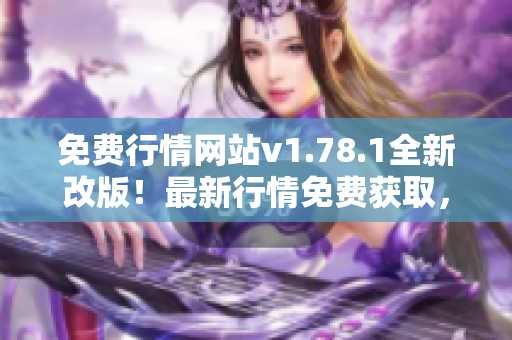 免費(fèi)行情網(wǎng)站v1.78.1全新改版！最新行情免費(fèi)獲取，實(shí)時(shí)更新，更全面、更便捷！