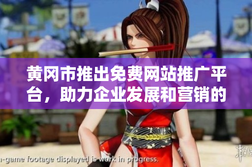 黃岡市推出免費(fèi)網(wǎng)站推廣平臺，助力企業(yè)發(fā)展和營銷的最新動向