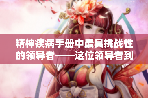 精神疾病手冊中最具挑戰(zhàn)性的領導者――這位領導者到底有多糟糕？