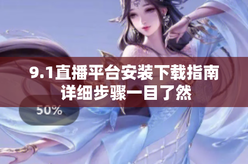 9.1直播平臺(tái)安裝下載指南 詳細(xì)步驟一目了然