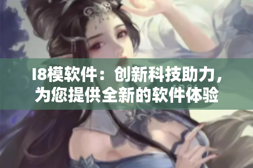 I8模軟件：創(chuàng)新科技助力，為您提供全新的軟件體驗