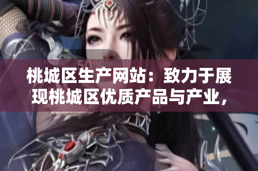 桃城區(qū)生產(chǎn)網(wǎng)站：致力于展現(xiàn)桃城區(qū)優(yōu)質產(chǎn)品與產(chǎn)業(yè)，促進地方經(jīng)濟發(fā)展