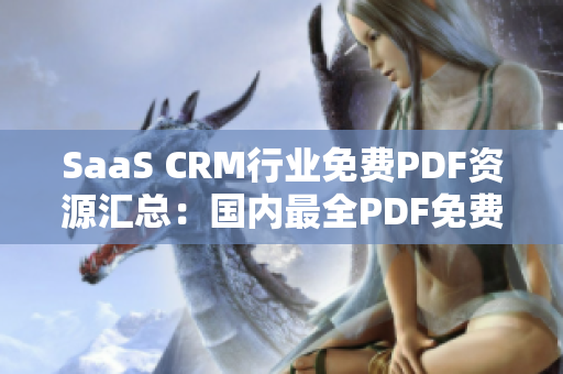SaaS CRM行業(yè)免費PDF資源匯總：國內最全PDF免費下載合集