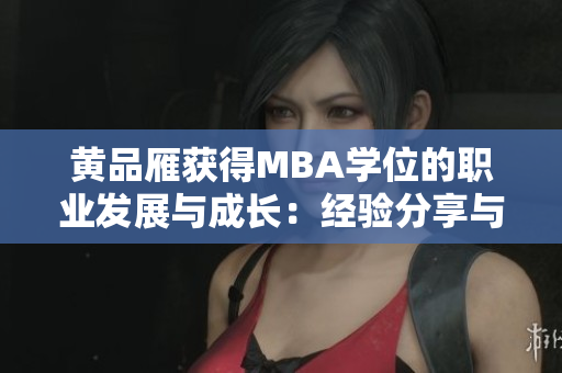 黃品雁獲得MBA學位的職業(yè)發(fā)展與成長：經(jīng)驗分享與啟示