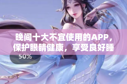 晚間十大不宜使用的APP，保護(hù)眼睛健康，享受良好睡眠