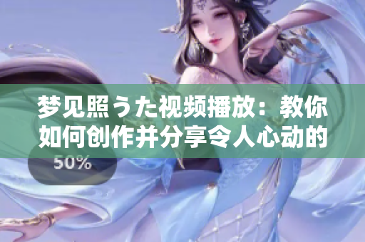 夢見照うた視頻播放：教你如何創(chuàng)作并分享令人心動的音樂視頻