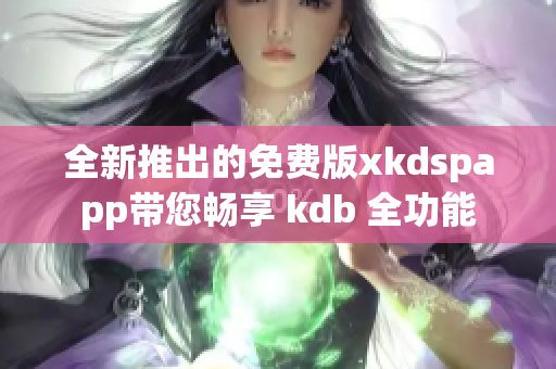 全新推出的免費版xkdspapp帶您暢享 kdb 全功能