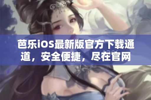 芭樂iOS最新版官方下載通道，安全便捷，盡在官網(wǎng)