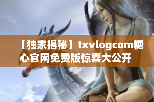 【獨家揭秘】txvlogcom糖心官網(wǎng)免費版驚喜大公開 - 亮點全解析