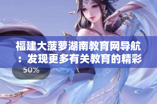 福建大菠蘿湖南教育網(wǎng)導(dǎo)航：發(fā)現(xiàn)更多有關(guān)教育的精彩信息