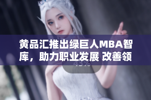 黃品匯推出綠巨人MBA智庫，助力職業(yè)發(fā)展 改善領(lǐng)導(dǎo)力技能，探索商業(yè)機遇