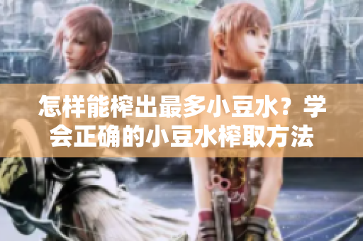 怎樣能榨出最多小豆水？學(xué)會正確的小豆水榨取方法