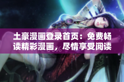 土豪漫畫登錄首頁：免費暢讀精彩漫畫，盡情享受閱讀樂趣