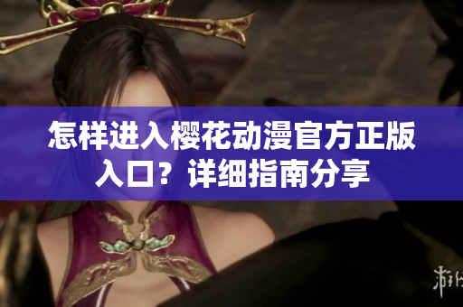 怎樣進入櫻花動漫官方正版入口？詳細指南分享
