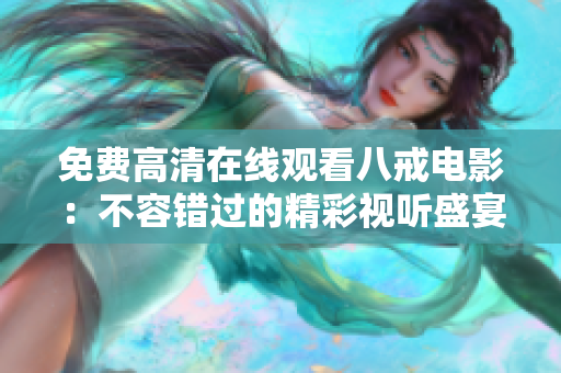 免費高清在線觀看八戒電影：不容錯過的精彩視聽盛宴