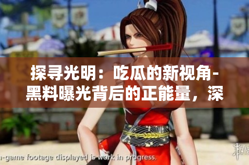 探尋光明：吃瓜的新視角-黑料曝光背后的正能量，深入官網(wǎng)揭秘