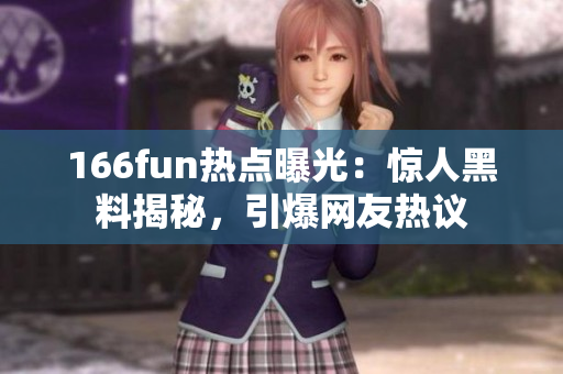 166fun熱點曝光：驚人黑料揭秘，引爆網(wǎng)友熱議