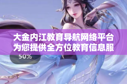 大金內(nèi)江教育導(dǎo)航網(wǎng)絡(luò)平臺為您提供全方位教育信息服務(wù)