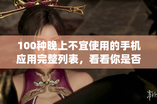 100種晚上不宜使用的手機(jī)應(yīng)用完整列表，看看你是否知道有些app會(huì)干擾你的睡眠