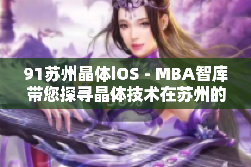 91蘇州晶體iOS - MBA智庫帶您探尋晶體技術(shù)在蘇州的應(yīng)用及發(fā)展
