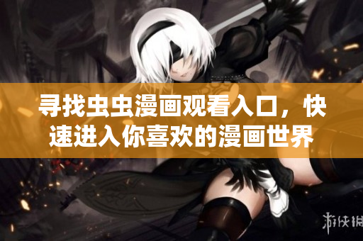 尋找蟲蟲漫畫觀看入口，快速進(jìn)入你喜歡的漫畫世界