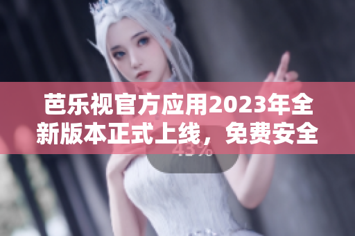 芭樂(lè)視官方應(yīng)用2023年全新版本正式上線，免費(fèi)安全下載正版客戶端享受高清影視娛樂(lè)體驗(yàn)