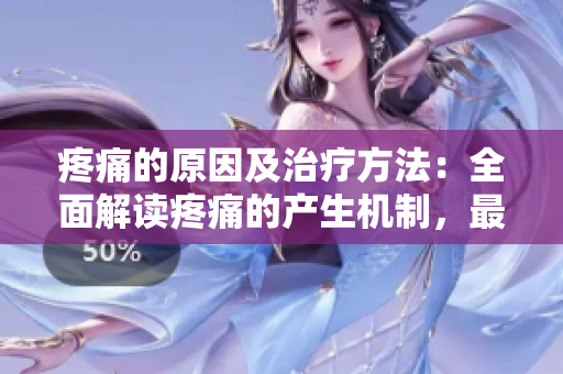 疼痛的原因及治療方法：全面解讀疼痛的產(chǎn)生機(jī)制，最有效的治療方式推薦