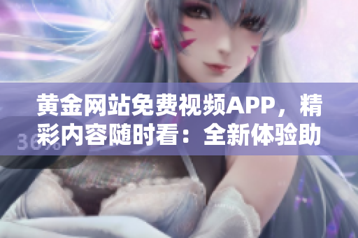 黃金網(wǎng)站免費(fèi)視頻APP，精彩內(nèi)容隨時(shí)看：全新體驗(yàn)助你暢享影視盛宴
