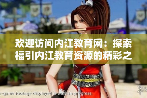 歡迎訪問內(nèi)江教育網(wǎng)：探索福引內(nèi)江教育資源的精彩之旅