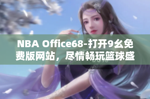 NBA Office68-打開9幺免費(fèi)版網(wǎng)站，盡情暢玩籃球盛宴
