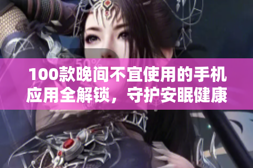 100款晚間不宜使用的手機應用全解鎖，守護安眠健康，助你擁有高質睡眠！