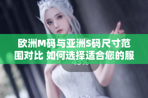 歐洲M碼與亞洲S碼尺寸范圍對比 如何選擇適合您的服飾尺碼？