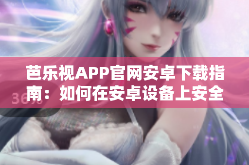 芭樂視APP官網(wǎng)安卓下載指南：如何在安卓設備上安全下載并安裝芭樂視APP
