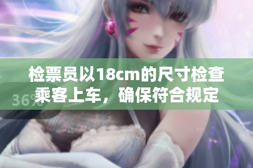 檢票員以18cm的尺寸檢查乘客上車，確保符合規(guī)定