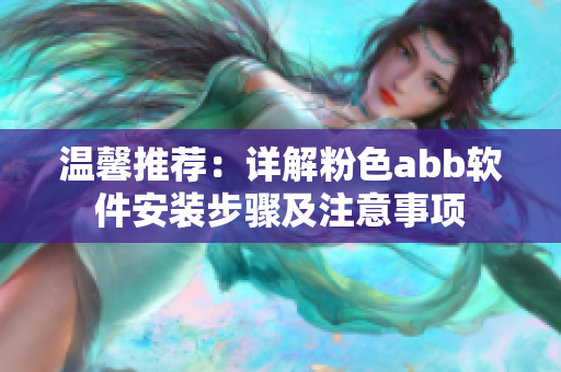 溫馨推薦：詳解粉色abb軟件安裝步驟及注意事項