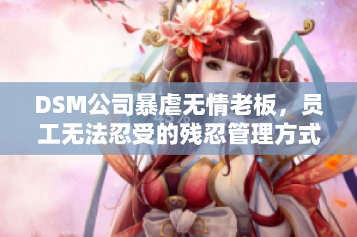 DSM公司暴虐無情老板，員工無法忍受的殘忍管理方式