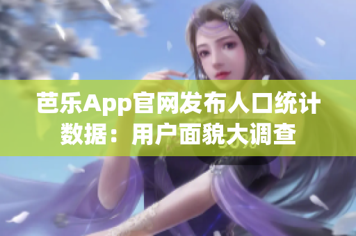 芭樂App官網(wǎng)發(fā)布人口統(tǒng)計數(shù)據(jù)：用戶面貌大調(diào)查