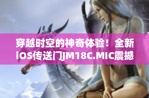 穿越時空的神奇體驗(yàn)！全新iOS傳送門JM18C.MIC震撼重啟