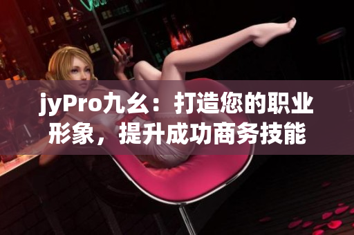 jyPro九幺：打造您的職業(yè)形象，提升成功商務(wù)技能