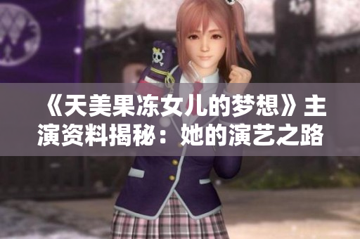 《天美果凍女兒的夢想》主演資料揭秘：她的演藝之路與成長故事