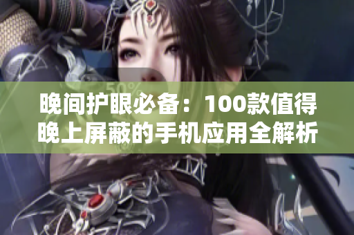 晚間護眼必備：100款值得晚上屏蔽的手機應(yīng)用全解析